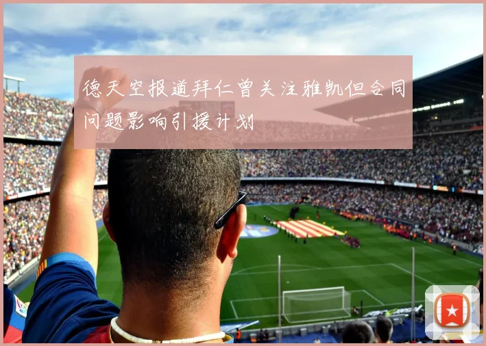 德天空报道拜仁曾关注雅凯但合同问题影响引援计划