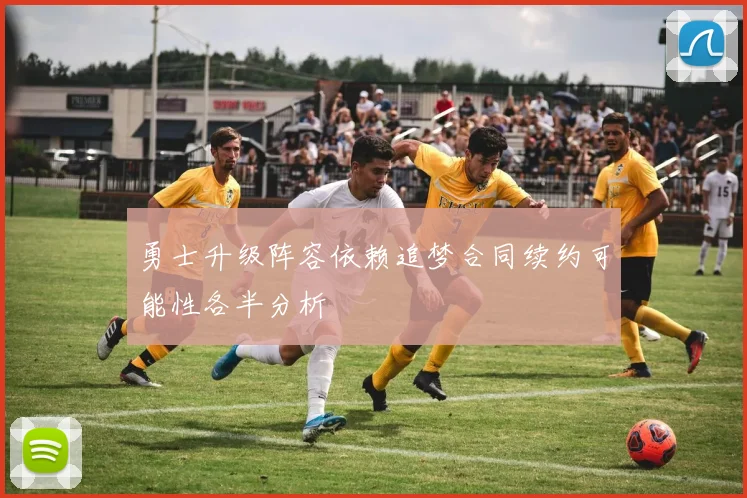 勇士升级阵容依赖追梦合同续约可能性各半分析