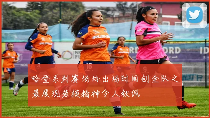 哈登系列赛场均出场时间创全队之最展现劳模精神令人钦佩