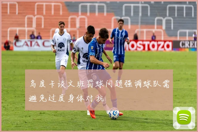 乌度卡谈文班罚球问题强调球队需避免过度身体对抗
