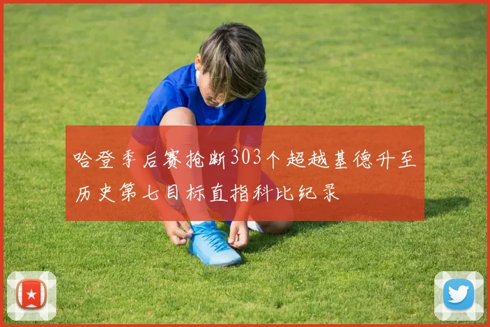 哈登季后赛抢断303个超越基德升至历史第七目标直指科比纪录