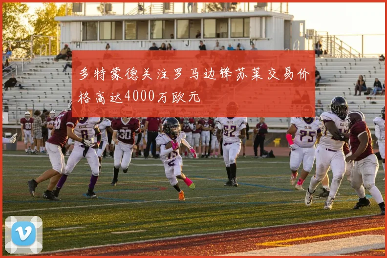多特蒙德关注罗马边锋苏莱交易价格高达4000万欧元